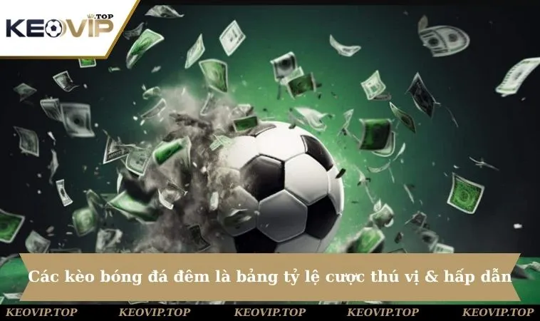 Các kèo bóng đá đêm là bảng tỷ lệ thú vị & hấp dẫn