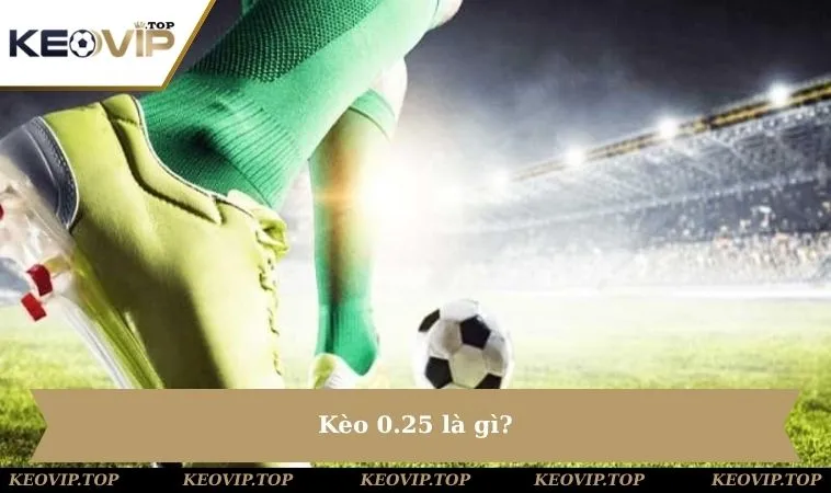 Kèo 0.25 là gì?