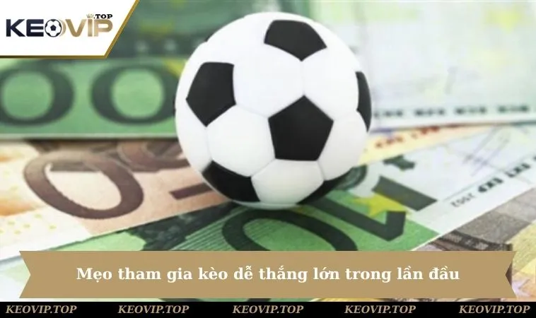 Mẹo tham gia kèo dễ thắng lớn trong lần đầu
