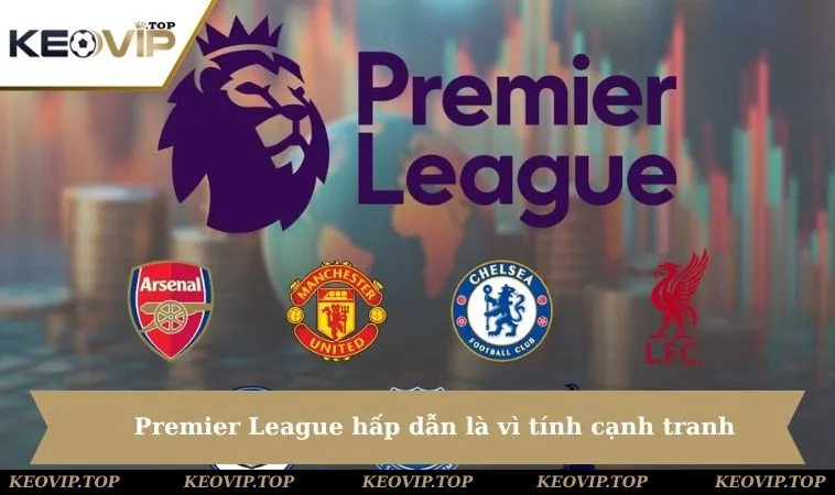 Premier League hấp dẫn là vì tính cạnh tranh không khoan nhượng