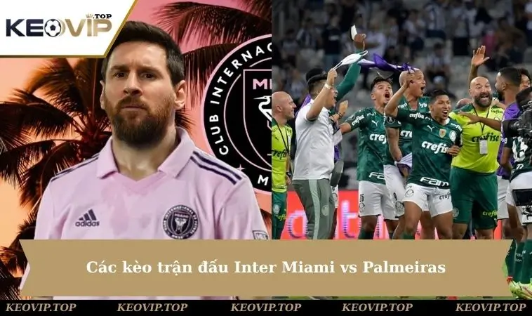 cac keo giua inter miami vs palmeiras Các kèo trận đấu Inter Miami vs Palmeiras