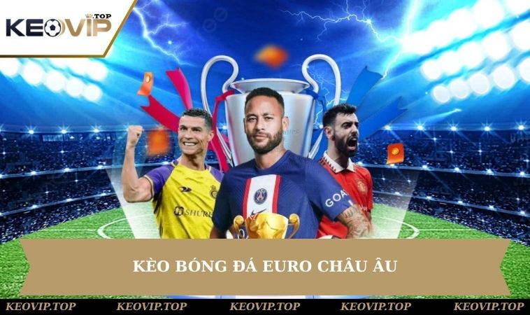 Kèo Bóng Đá Euro Châu Âu - Khám Phá Các Loại Cược Hot 2025