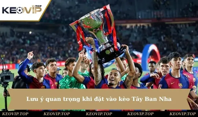 luu y quan trong khi dat keo tay ban nha Lưu ý quan trọng khi đặt vào kèo Tây Ban Nha