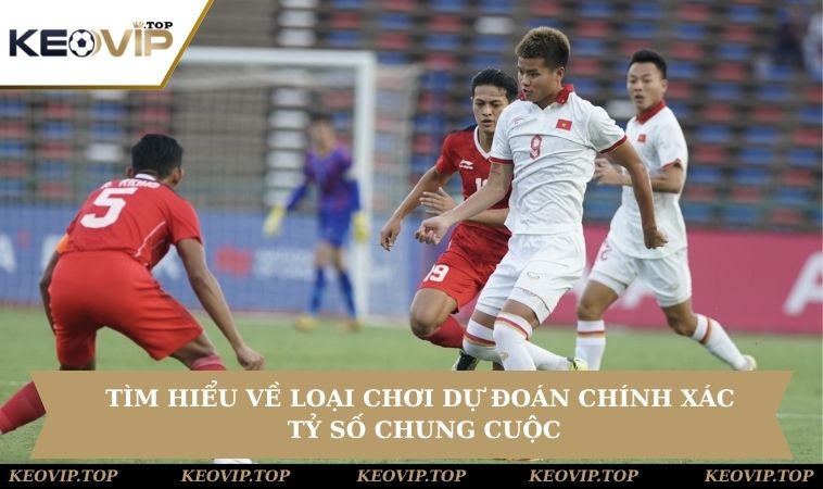 tim hieu ve loai choi du doan ty so chung cuoc Tìm hiểu về loại chơi dự đoán chính xác tỷ số chung cuộc