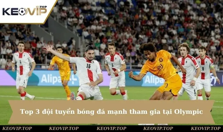 top 3 doi tuyen bong da manh tham gia olympic Top 3 đội tuyển bóng đá mạnh tham gia tại Olympic