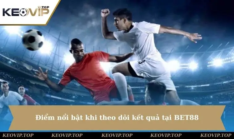 diem noi bat khi theo doi ket qua tai bet88 Điểm nổi bật khi theo dõi kết quả tại BET88