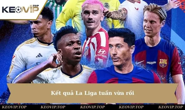 ket qua laliga tuan vua roi Kết quả La Liga tuần vừa rồi